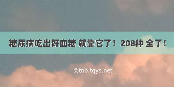 糖尿病吃出好血糖 就靠它了！208种 全了！