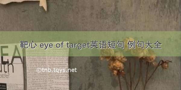 靶心 eye of target英语短句 例句大全