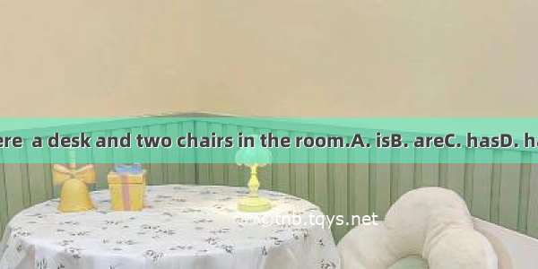 There  a desk and two chairs in the room.A. isB. areC. hasD. have