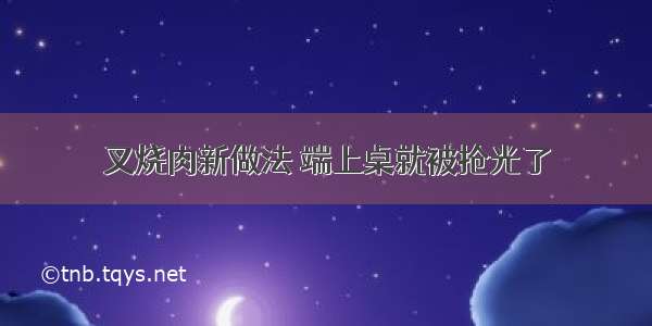 叉烧肉新做法 端上桌就被抢光了