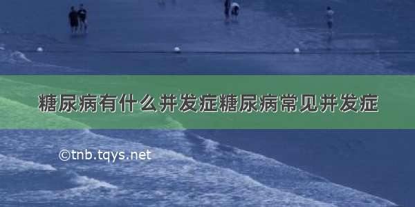 糖尿病有什么并发症糖尿病常见并发症