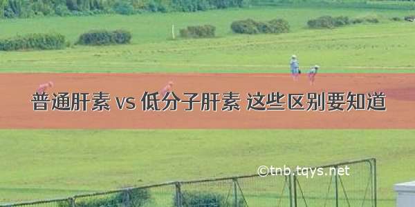 普通肝素 vs 低分子肝素 这些区别要知道