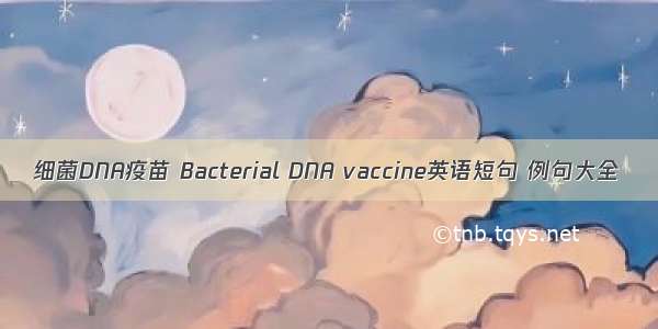 细菌DNA疫苗 Bacterial DNA vaccine英语短句 例句大全