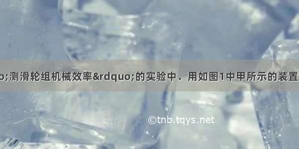 某同学在做&ldquo;测滑轮组机械效率&rdquo;的实验中．用如图1中甲所示的装置匀速提起重物 并做