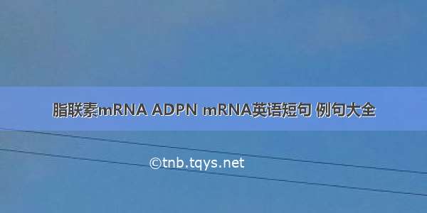 脂联素mRNA ADPN mRNA英语短句 例句大全