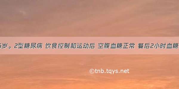 患者 男 45岁。2型糖尿病 饮食控制和运动后 空腹血糖正常 餐后2小时血糖10.7mmol