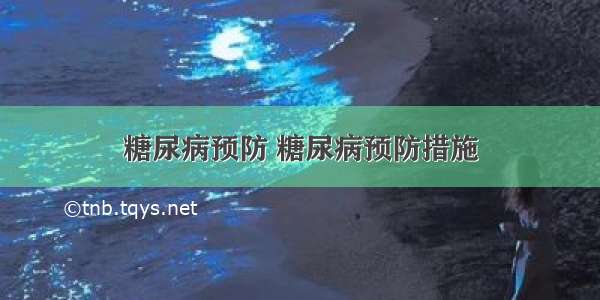 糖尿病预防 糖尿病预防措施