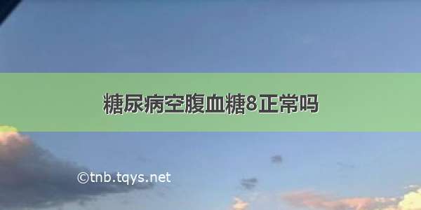 糖尿病空腹血糖8正常吗