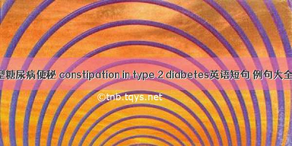 2型糖尿病便秘 constipation in type 2 diabetes英语短句 例句大全