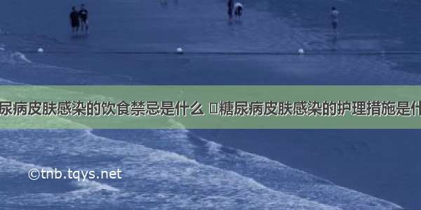 糖尿病皮肤感染的饮食禁忌是什么 	糖尿病皮肤感染的护理措施是什么