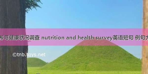 营养与健康状况调查 nutrition and health survey英语短句 例句大全