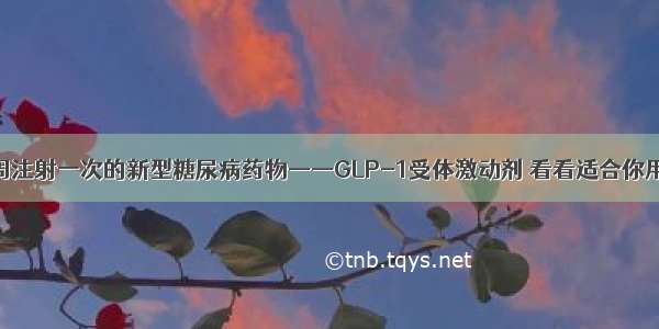 一周注射一次的新型糖尿病药物——GLP-1受体激动剂 看看适合你用吗