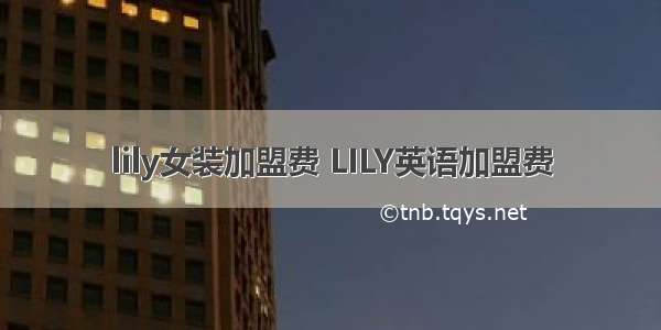 lily女装加盟费 LILY英语加盟费