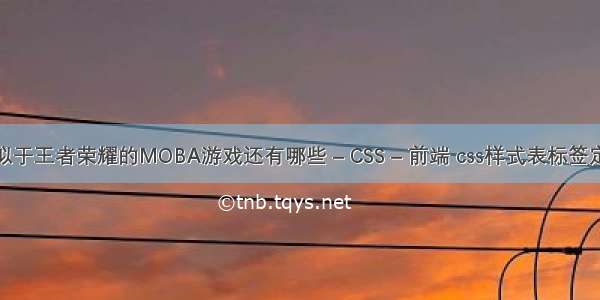 类似于王者荣耀的MOBA游戏还有哪些 – CSS – 前端 css样式表标签定义