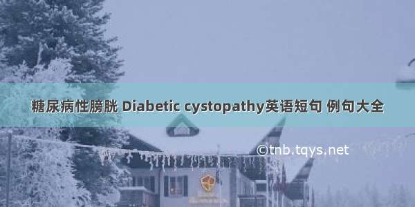 糖尿病性膀胱 Diabetic cystopathy英语短句 例句大全