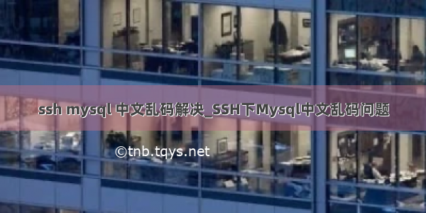 ssh mysql 中文乱码解决_SSH下Mysql中文乱码问题