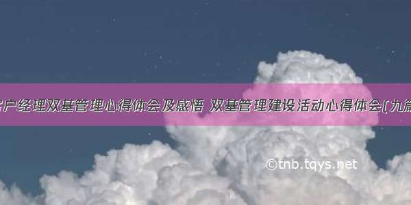 客户经理双基管理心得体会及感悟 双基管理建设活动心得体会(九篇)