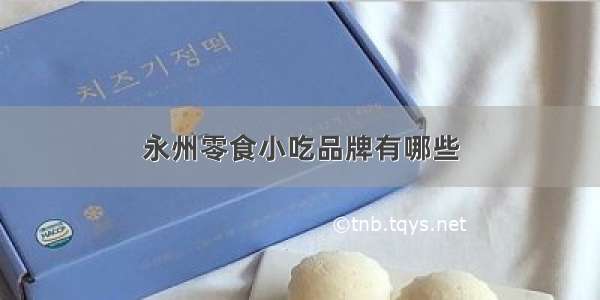 永州零食小吃品牌有哪些