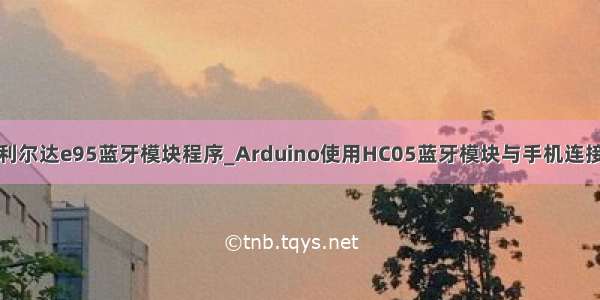 利尔达e95蓝牙模块程序_Arduino使用HC05蓝牙模块与手机连接