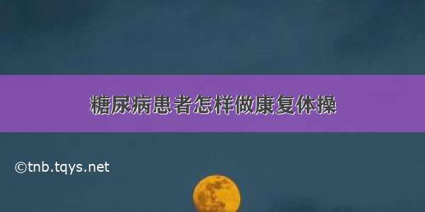 糖尿病患者怎样做康复体操