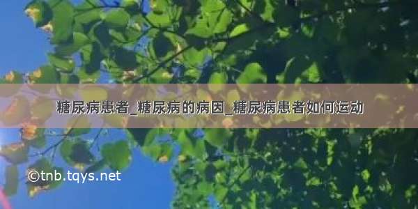 糖尿病患者_糖尿病的病因_糖尿病患者如何运动