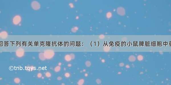 （12分）请回答下列有关单克隆抗体的问题：（1）从免疫的小鼠脾脏细胞中获取B淋巴细胞