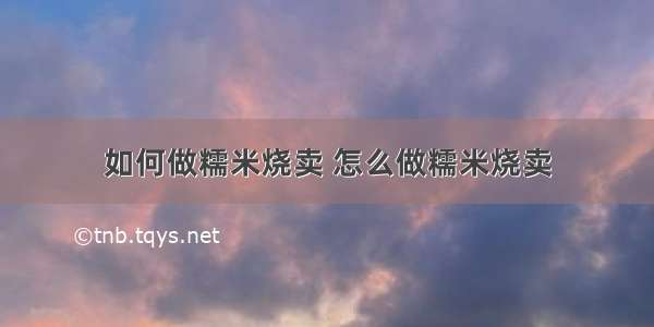 如何做糯米烧卖 怎么做糯米烧卖