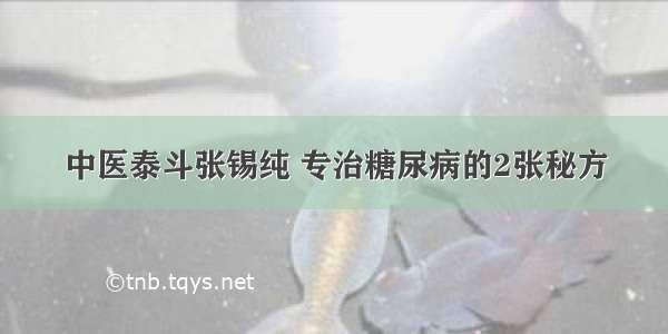 中医泰斗张锡纯 专治糖尿病的2张秘方