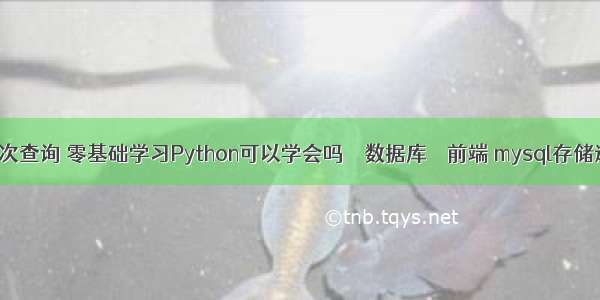 mysql表单多次查询 零基础学习Python可以学会吗 – 数据库 – 前端 mysql存储过程添加数据