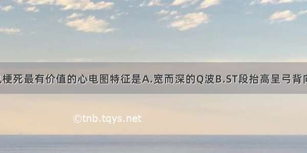 诊断透壁心肌梗死最有价值的心电图特征是A.宽而深的Q波B.ST段抬高呈弓背向上型C.T波倒