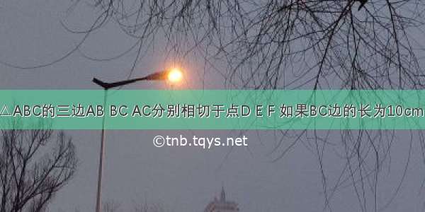 已知⊙O与△ABC的三边AB BC AC分别相切于点D E F 如果BC边的长为10cm AD的长为4