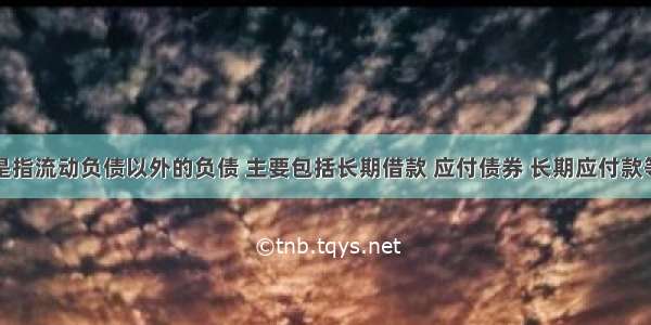 非流动负债是指流动负债以外的负债 主要包括长期借款 应付债券 长期应付款等。（）对错