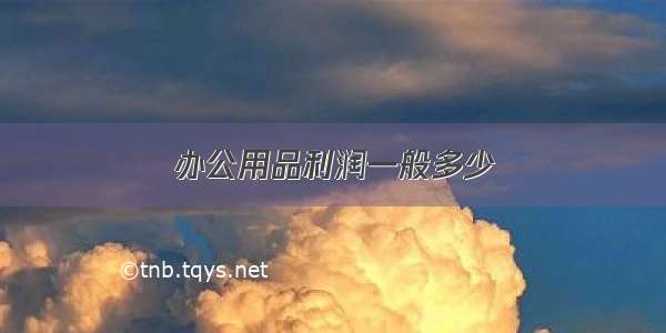 办公用品利润一般多少