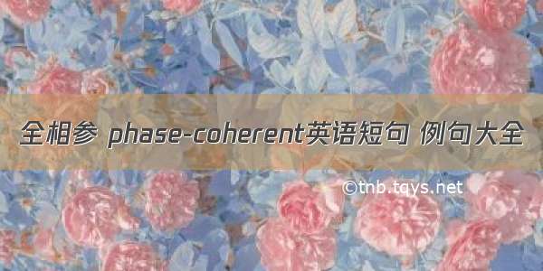 全相参 phase-coherent英语短句 例句大全