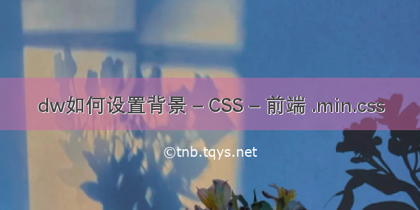 dw如何设置背景 – CSS – 前端 .min.css