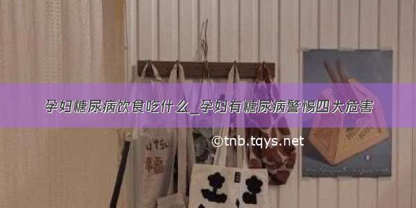 孕妇糖尿病饮食吃什么_孕妇有糖尿病警惕四大危害