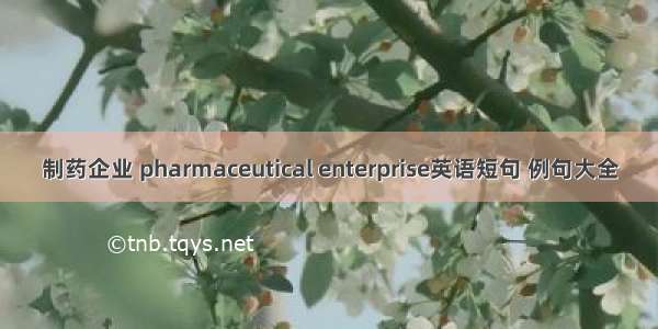 制药企业 pharmaceutical enterprise英语短句 例句大全