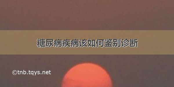 糖尿病疾病该如何鉴别诊断