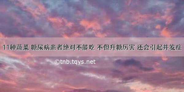 11种蔬菜 糖尿病患者绝对不能吃 不但升糖厉害 还会引起并发症