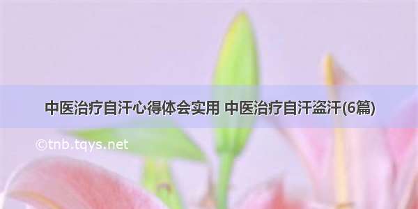 中医治疗自汗心得体会实用 中医治疗自汗盗汗(6篇)