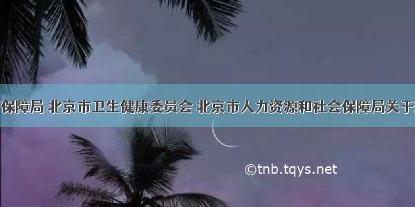 北京市医疗保障局 北京市卫生健康委员会 北京市人力资源和社会保障局关于规范调整氨