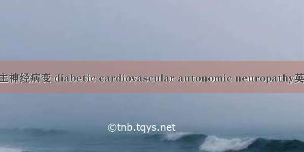 糖尿病性心脏自主神经病变 diabetic cardiovascular autonomic neuropathy英语短句 例句大全