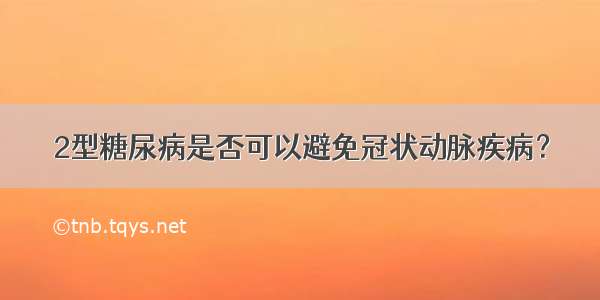 2型糖尿病是否可以避免冠状动脉疾病？