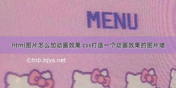 html图片怎么加动画效果 css打造一个动画效果的图片墙