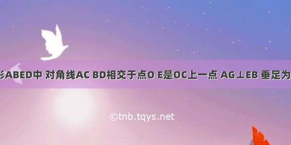 如图 正方形ABED中 对角线AC BD相交于点O E是OC上一点 AG⊥EB 垂足为G AG交OB