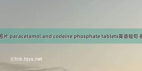 氨酚待因片 paracetamol and codeine phosphate tablets英语短句 例句大全