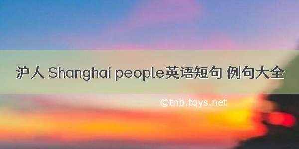 沪人 Shanghai people英语短句 例句大全