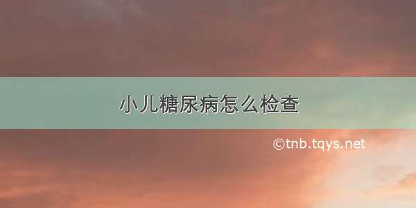 小儿糖尿病怎么检查