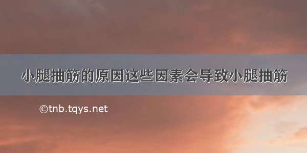 小腿抽筋的原因这些因素会导致小腿抽筋