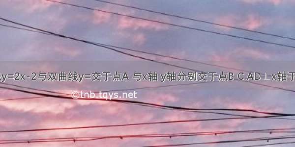 如图 直线y=2x-2与双曲线y=交于点A 与x轴 y轴分别交于点B C AD⊥x轴于D点 如果